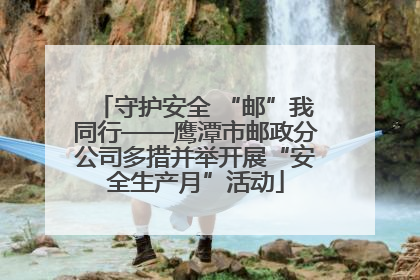 守护安全 “邮”我同行——鹰潭市邮政分公司多措并举开展“安全生产月”活动