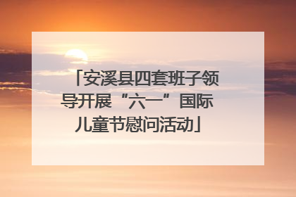 安溪县四套班子领导开展“六一”国际儿童节慰问活动