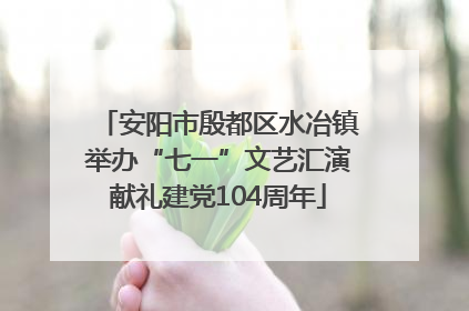 安阳市殷都区水冶镇举办“七一”文艺汇演献礼建党104周年