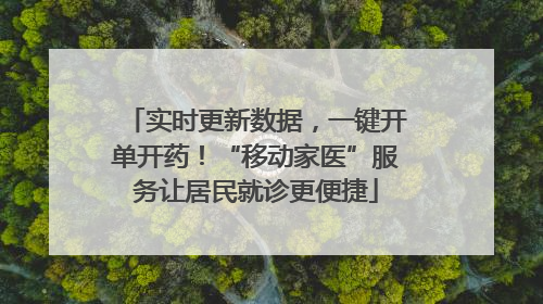 实时更新数据，一键开单开药！“移动家医”服务让居民就诊更便捷