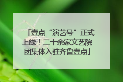 壹点“演艺号”正式上线！二十余家文艺院团集体入驻齐鲁壹点