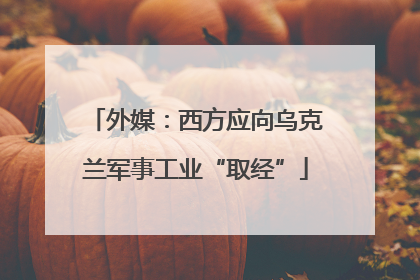 外媒：西方应向乌克兰军事工业“取经”