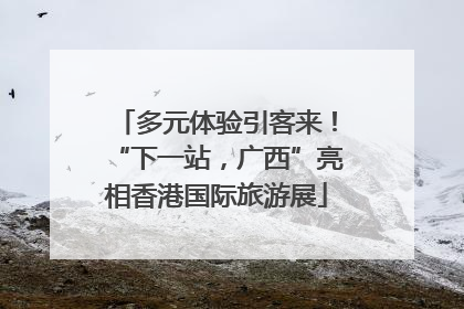 多元体验引客来！“下一站，广西”亮相香港国际旅游展