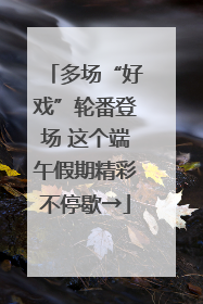 多场“好戏”轮番登场 这个端午假期精彩不停歇→