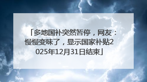 多地国补突然暂停，网友：慢慢变味了，显示国家补贴2025年12月31日结束