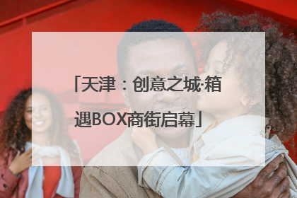天津：创意之城·箱遇BOX商街启幕