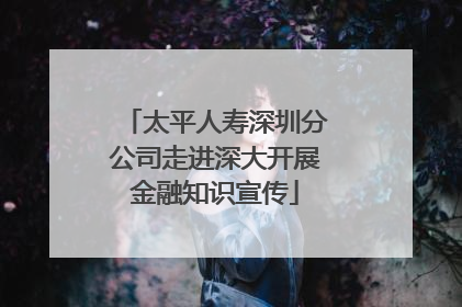 太平人寿深圳分公司走进深大开展金融知识宣传