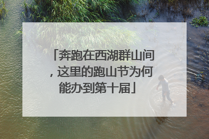 奔跑在西湖群山间，这里的跑山节为何能办到第十届