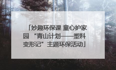 妙趣环保课 童心护家园 “青山计划——塑料变形记”主题环保活动