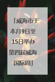威海市于本月9日至15日举办第四届威海国际周