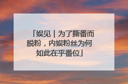 娱见｜为了撕番而脱粉，内娱粉丝为何如此在乎番位