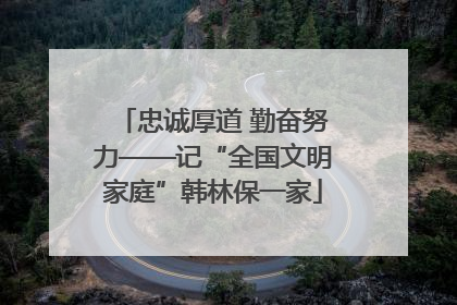 忠诚厚道 勤奋努力——记“全国文明家庭”韩林保一家