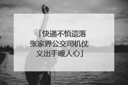 快递不慎遗落 张家界公交司机仗义出手暖人心