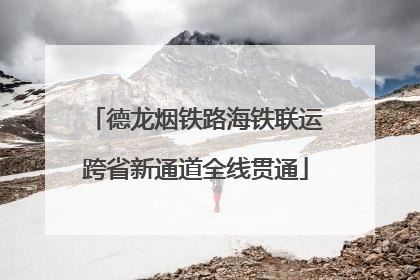 德龙烟铁路海铁联运跨省新通道全线贯通