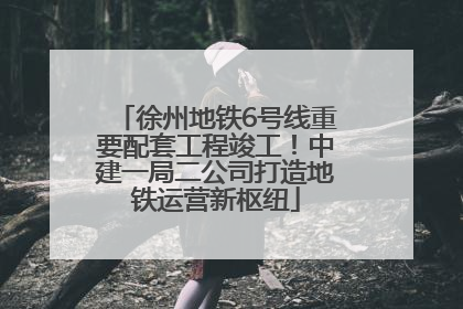 徐州地铁6号线重要配套工程竣工！中建一局二公司打造地铁运营新枢纽