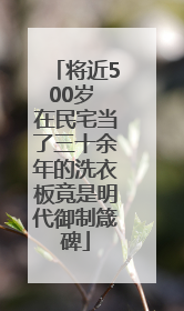 将近500岁 在民宅当了三十余年的洗衣板竟是明代御制箴碑