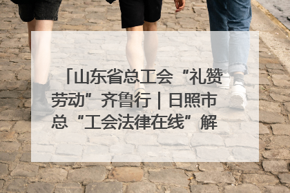 山东省总工会“礼赞劳动”齐鲁行｜日照市总“工会法律在线”解决职工愁“薪”事