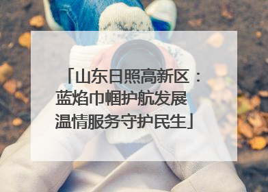 山东日照高新区：蓝焰巾帼护航发展 温情服务守护民生