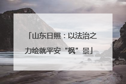 山东日照：以法治之力绘就平安“枫”景