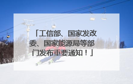 工信部、国家发改委、国家能源局等部门发布重要通知！