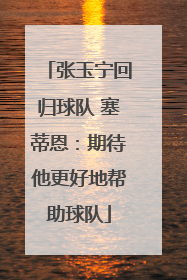 张玉宁回归球队 塞蒂恩：期待他更好地帮助球队
