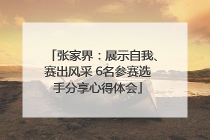 张家界：展示自我、赛出风采 6名参赛选手分享心得体会
