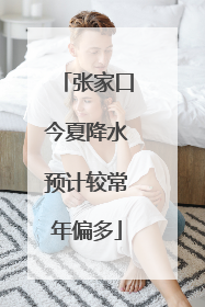 张家口今夏降水预计较常年偏多