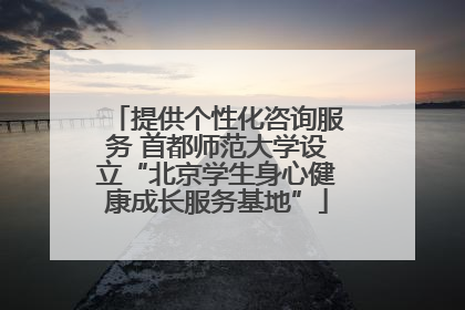 提供个性化咨询服务 首都师范大学设立“北京学生身心健康成长服务基地”