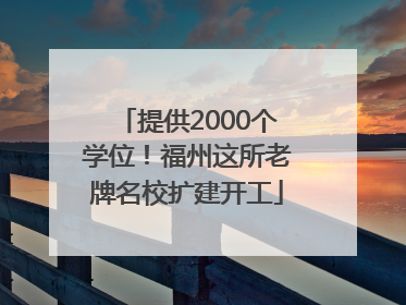 提供2000个学位！福州这所老牌名校扩建开工