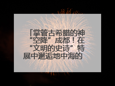 掌管古希腊的神“空降”成都！在“文明的史诗”特展中邂逅地中海的文明长卷