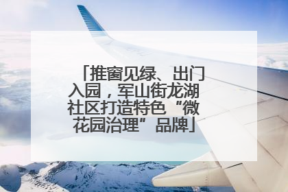 推窗见绿、出门入园，军山街龙湖社区打造特色“微花园治理”品牌