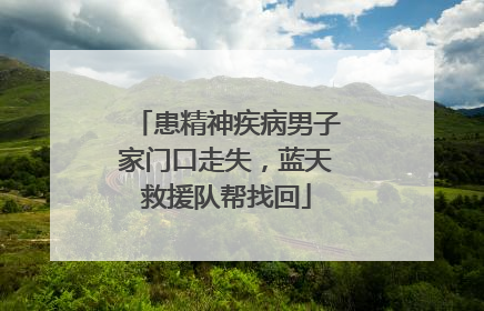 患精神疾病男子家门口走失，蓝天救援队帮找回