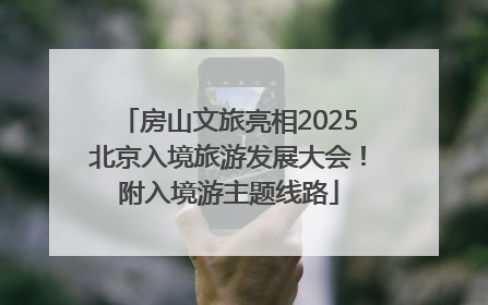 房山文旅亮相2025北京入境旅游发展大会！附入境游主题线路