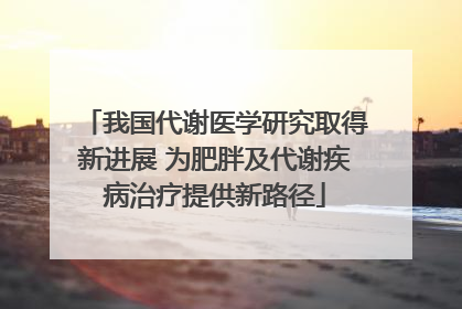 我国代谢医学研究取得新进展 为肥胖及代谢疾病治疗提供新路径
