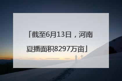 截至6月13日，河南夏播面积8297万亩