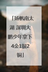 扬帆南太湖 深圳大鹏少年拿下4金1银2铜