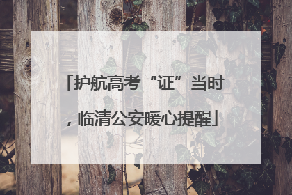 护航高考“证”当时，临清公安暖心提醒
