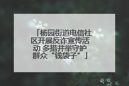 杨园街道电信社区开展反诈宣传活动 多措并举守护群众“钱袋子”
