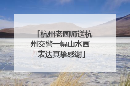 杭州老画师送杭州交警一幅山水画 表达真挚感谢