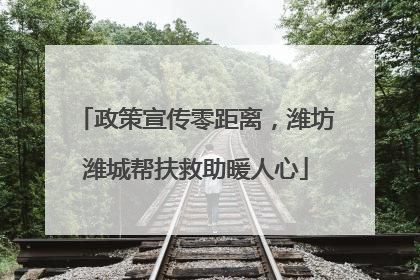 政策宣传零距离，潍坊潍城帮扶救助暖人心