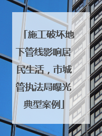 施工破坏地下管线影响居民生活，市城管执法局曝光典型案例
