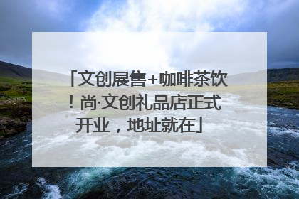 文创展售+咖啡茶饮！尚·文创礼品店正式开业，地址就在