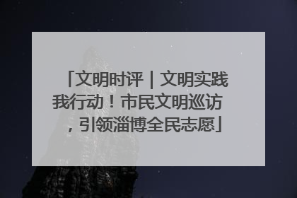 文明时评｜文明实践我行动！市民文明巡访，引领淄博全民志愿