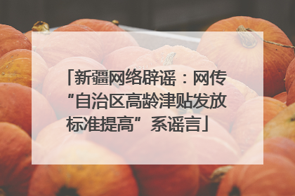新疆网络辟谣：网传“自治区高龄津贴发放标准提高”系谣言