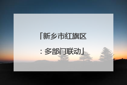 新乡市红旗区：多部门联动