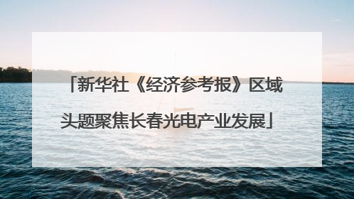 新华社《经济参考报》区域头题聚焦长春光电产业发展