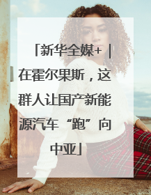 新华全媒+|在霍尔果斯,这群人让国产新能源汽车“跑”向中亚