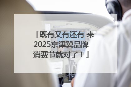 既有又有还有 来2025京津冀品牌消费节就对了！