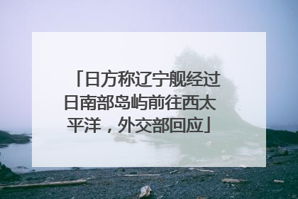 日方称辽宁舰经过日南部岛屿前往西太平洋，外交部回应