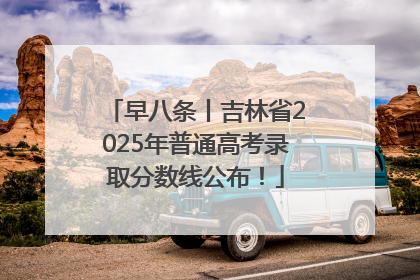 早八条丨吉林省2025年普通高考录取分数线公布！
